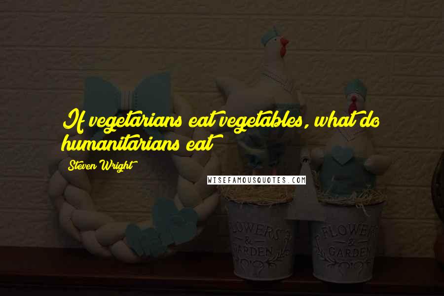 Steven Wright Quotes: If vegetarians eat vegetables, what do humanitarians eat