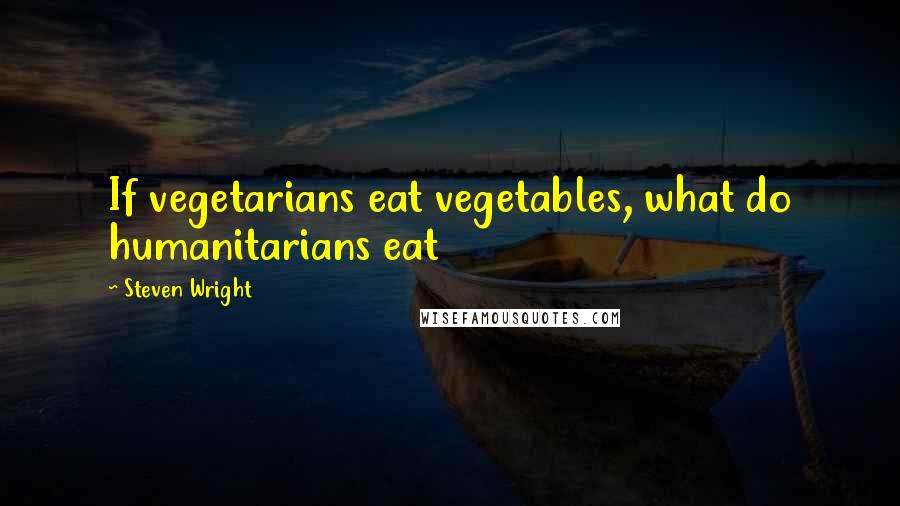 Steven Wright Quotes: If vegetarians eat vegetables, what do humanitarians eat