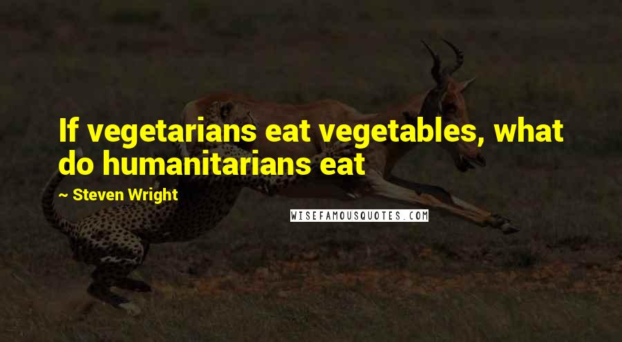 Steven Wright Quotes: If vegetarians eat vegetables, what do humanitarians eat