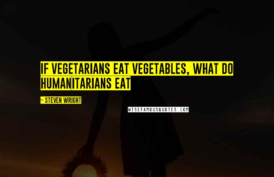 Steven Wright Quotes: If vegetarians eat vegetables, what do humanitarians eat
