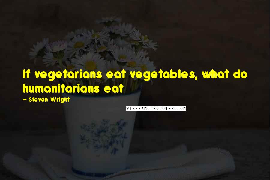 Steven Wright Quotes: If vegetarians eat vegetables, what do humanitarians eat