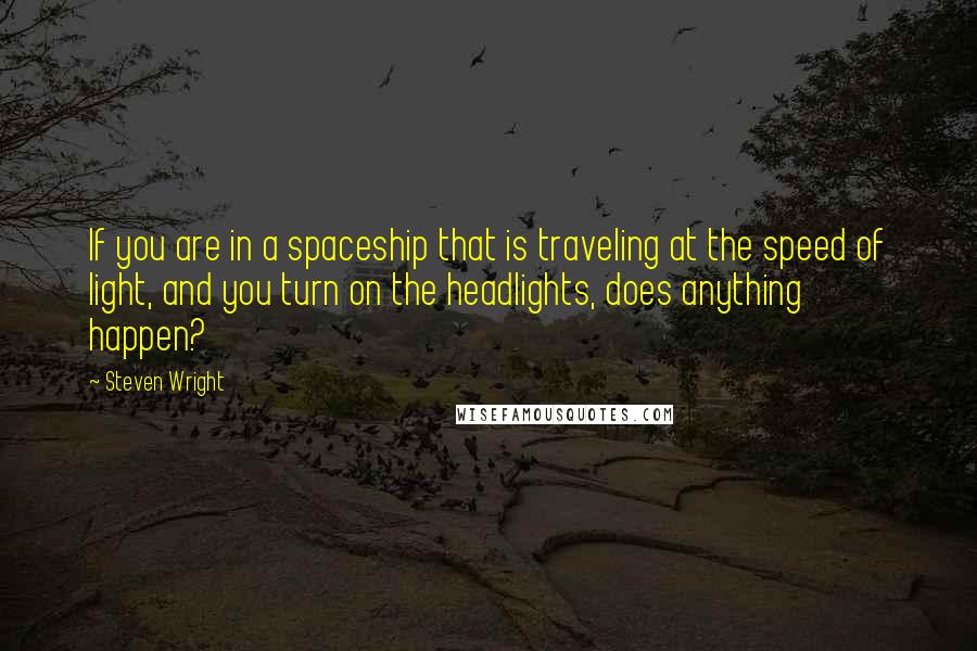 Steven Wright Quotes: If you are in a spaceship that is traveling at the speed of light, and you turn on the headlights, does anything happen?