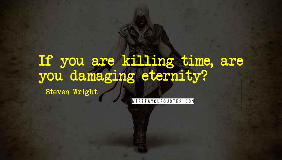 Steven Wright Quotes: If you are killing time, are you damaging eternity?