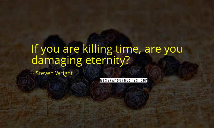 Steven Wright Quotes: If you are killing time, are you damaging eternity?