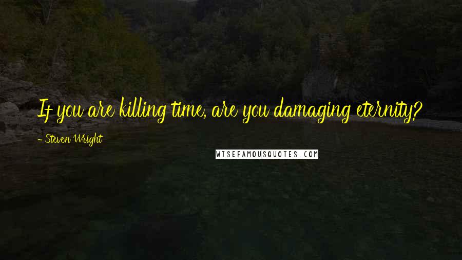 Steven Wright Quotes: If you are killing time, are you damaging eternity?