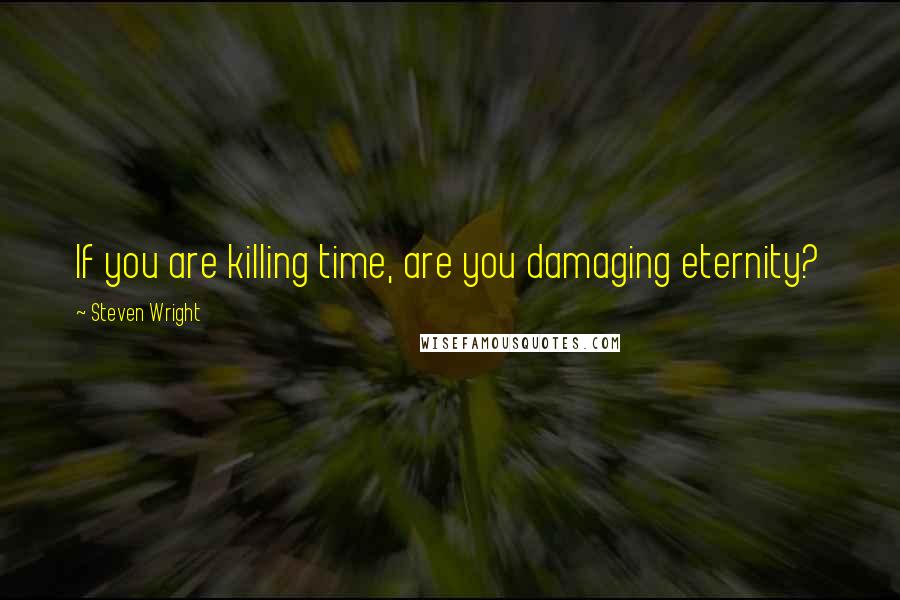 Steven Wright Quotes: If you are killing time, are you damaging eternity?