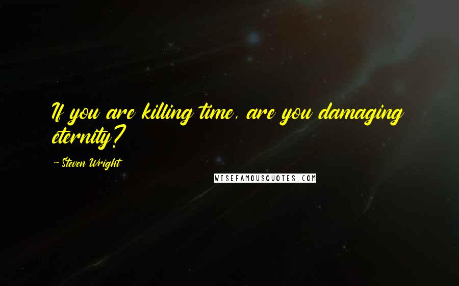 Steven Wright Quotes: If you are killing time, are you damaging eternity?