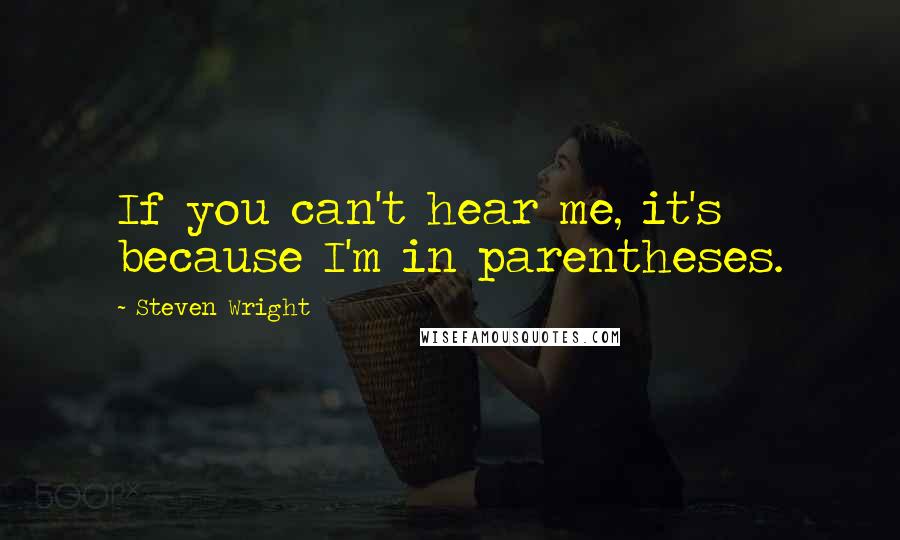 Steven Wright Quotes: If you can't hear me, it's because I'm in parentheses.