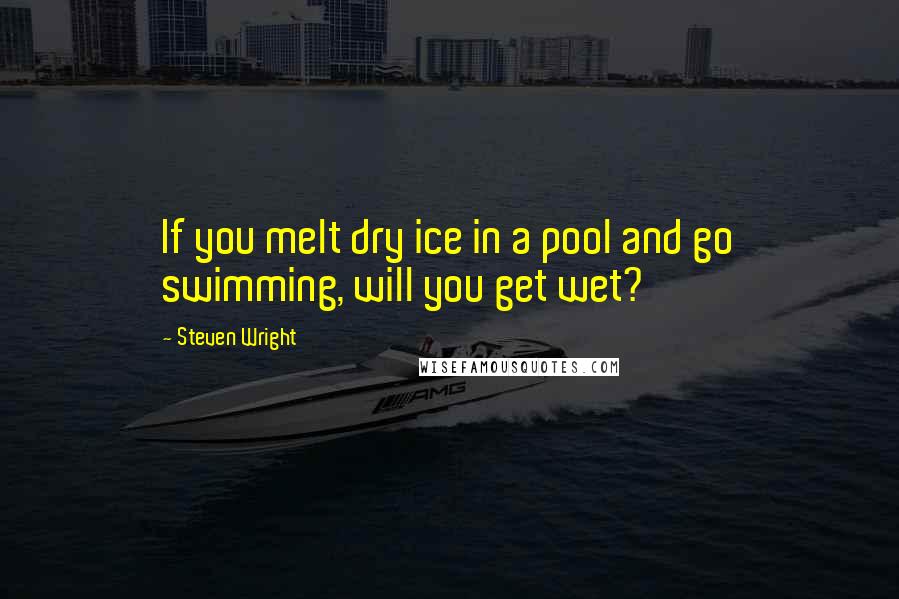 Steven Wright Quotes: If you melt dry ice in a pool and go swimming, will you get wet?