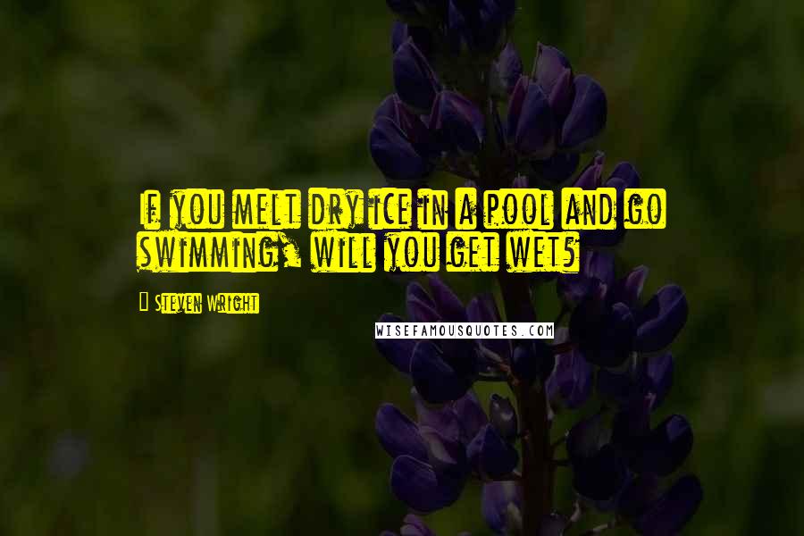 Steven Wright Quotes: If you melt dry ice in a pool and go swimming, will you get wet?