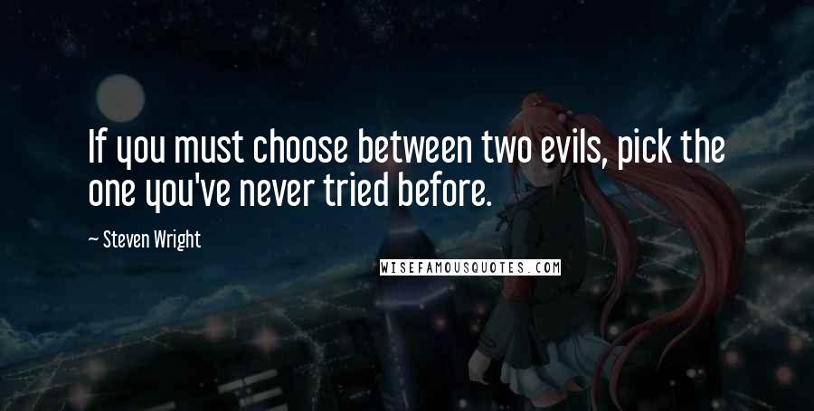 Steven Wright Quotes: If you must choose between two evils, pick the one you've never tried before.