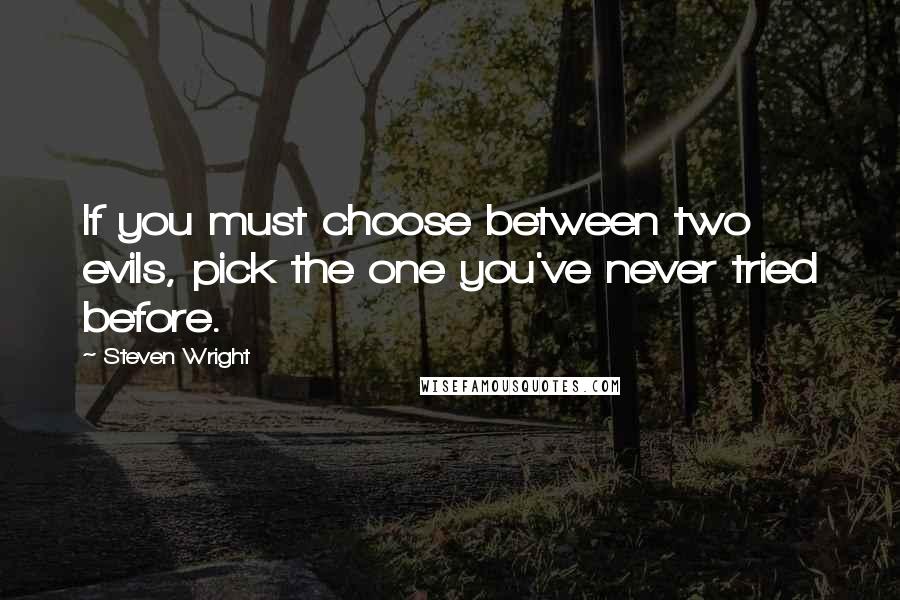 Steven Wright Quotes: If you must choose between two evils, pick the one you've never tried before.