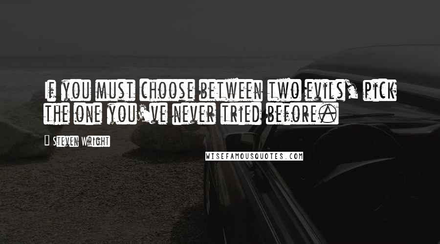 Steven Wright Quotes: If you must choose between two evils, pick the one you've never tried before.