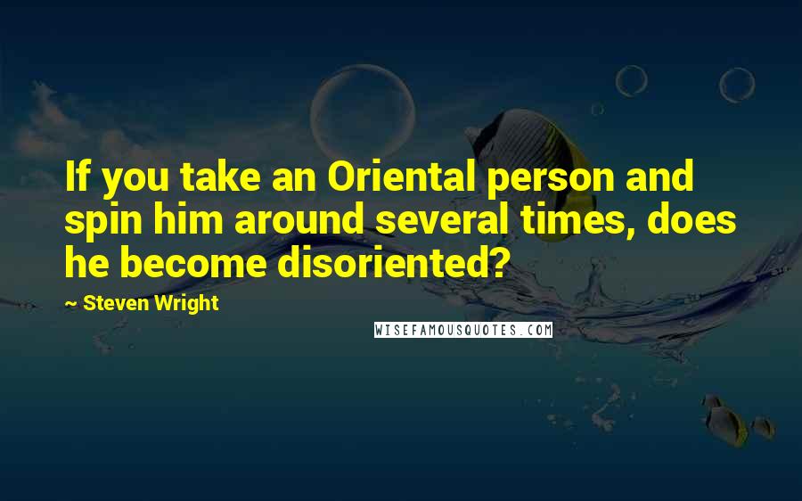 Steven Wright Quotes: If you take an Oriental person and spin him around several times, does he become disoriented?