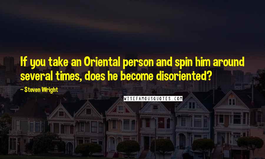 Steven Wright Quotes: If you take an Oriental person and spin him around several times, does he become disoriented?