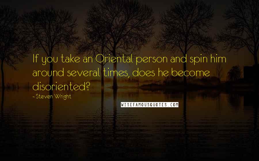 Steven Wright Quotes: If you take an Oriental person and spin him around several times, does he become disoriented?