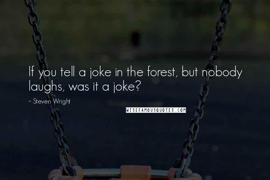 Steven Wright Quotes: If you tell a joke in the forest, but nobody laughs, was it a joke?