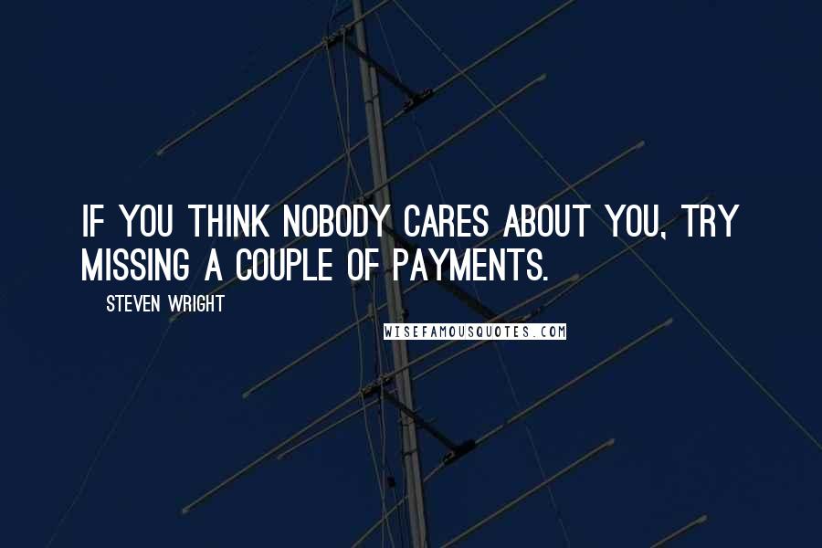 Steven Wright Quotes: If you think nobody cares about you, try missing a couple of payments.