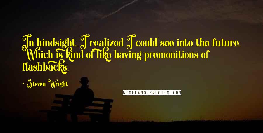 Steven Wright Quotes: In hindsight, I realized I could see into the future. Which is kind of like having premonitions of flashbacks.