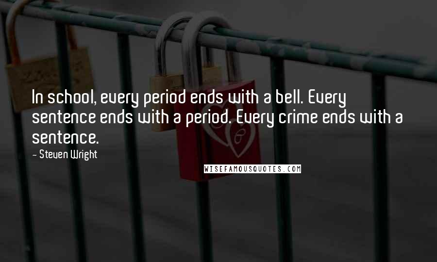 Steven Wright Quotes: In school, every period ends with a bell. Every sentence ends with a period. Every crime ends with a sentence.