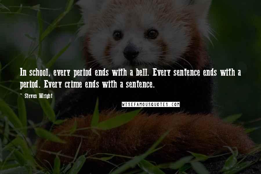 Steven Wright Quotes: In school, every period ends with a bell. Every sentence ends with a period. Every crime ends with a sentence.