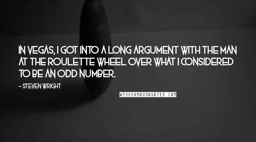 Steven Wright Quotes: In Vegas, I got into a long argument with the man at the roulette wheel over what I considered to be an odd number.