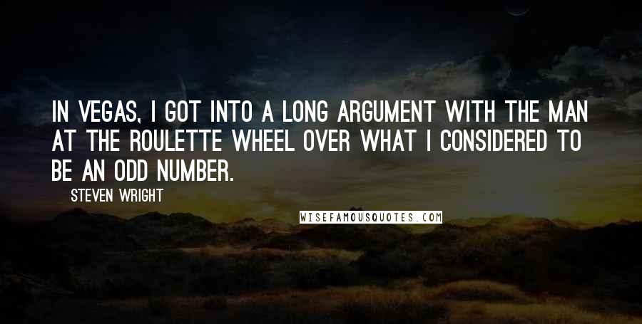 Steven Wright Quotes: In Vegas, I got into a long argument with the man at the roulette wheel over what I considered to be an odd number.