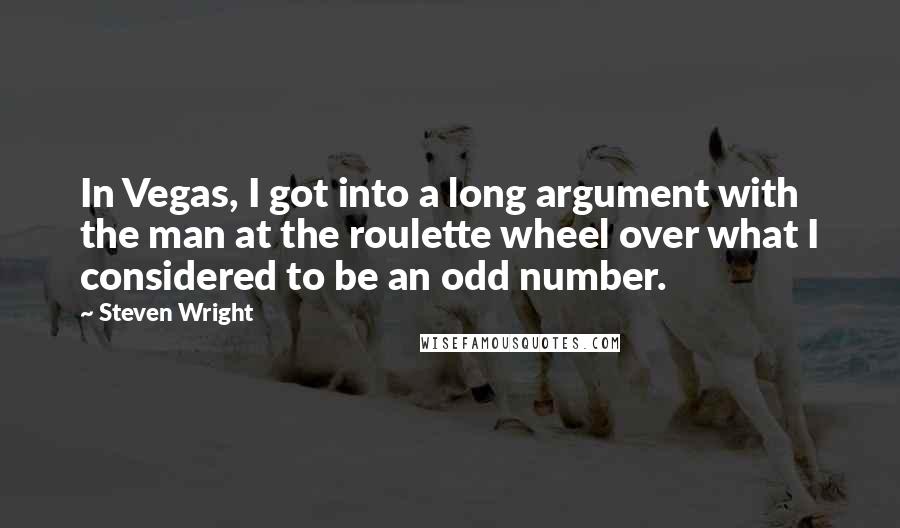 Steven Wright Quotes: In Vegas, I got into a long argument with the man at the roulette wheel over what I considered to be an odd number.