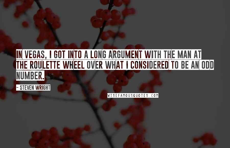 Steven Wright Quotes: In Vegas, I got into a long argument with the man at the roulette wheel over what I considered to be an odd number.