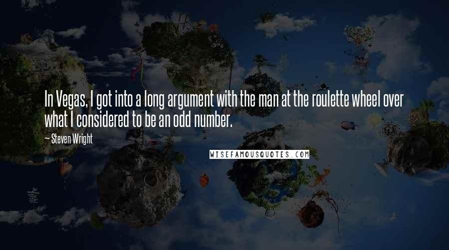 Steven Wright Quotes: In Vegas, I got into a long argument with the man at the roulette wheel over what I considered to be an odd number.