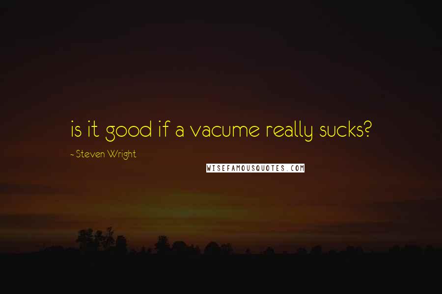 Steven Wright Quotes: is it good if a vacume really sucks?