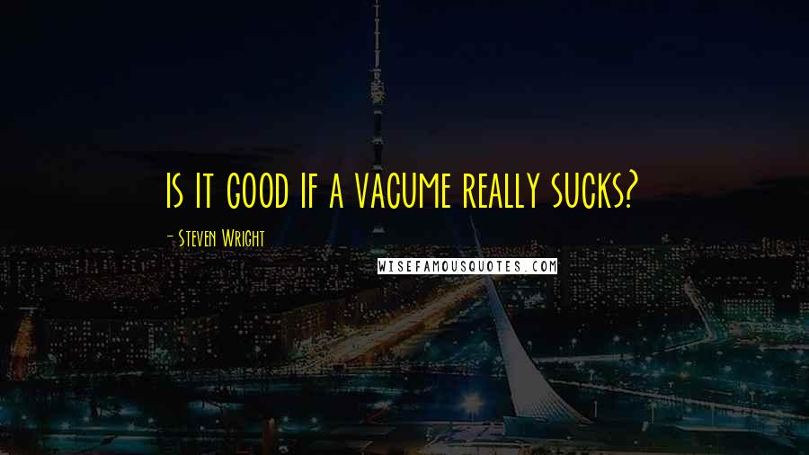 Steven Wright Quotes: is it good if a vacume really sucks?