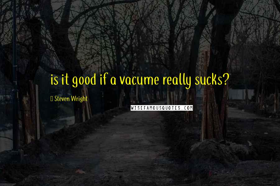 Steven Wright Quotes: is it good if a vacume really sucks?