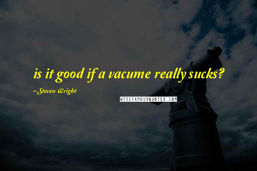 Steven Wright Quotes: is it good if a vacume really sucks?