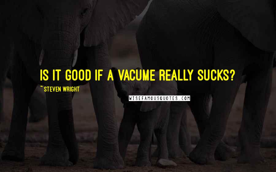 Steven Wright Quotes: is it good if a vacume really sucks?