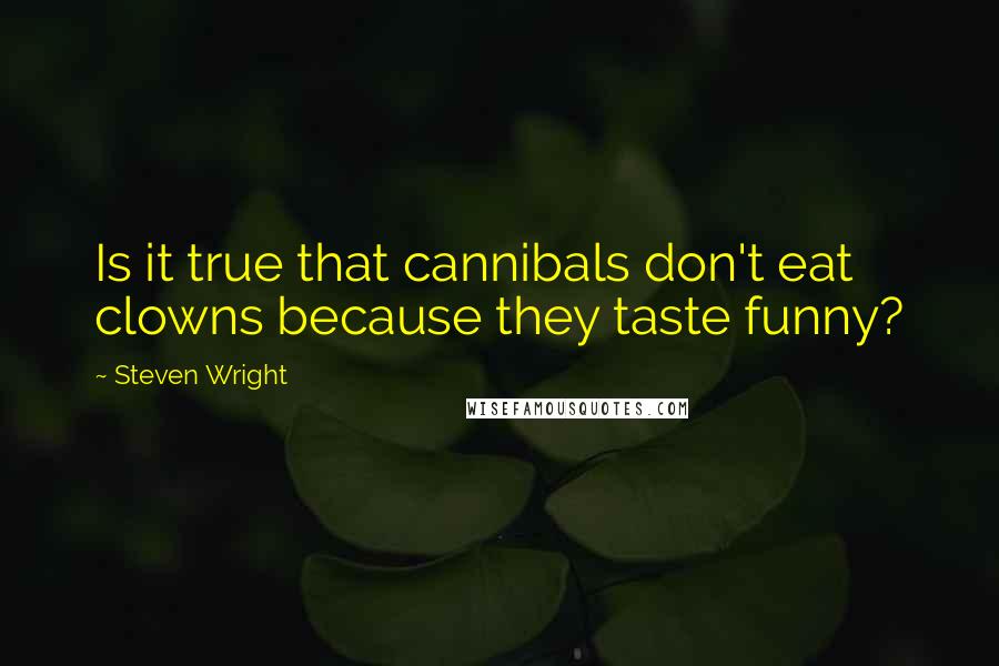 Steven Wright Quotes: Is it true that cannibals don't eat clowns because they taste funny?