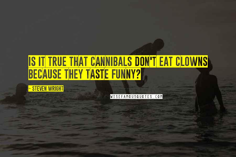 Steven Wright Quotes: Is it true that cannibals don't eat clowns because they taste funny?