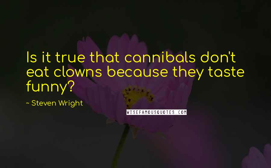 Steven Wright Quotes: Is it true that cannibals don't eat clowns because they taste funny?