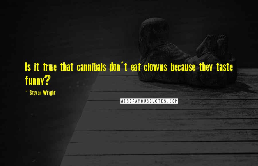 Steven Wright Quotes: Is it true that cannibals don't eat clowns because they taste funny?