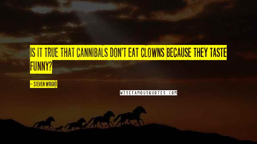 Steven Wright Quotes: Is it true that cannibals don't eat clowns because they taste funny?