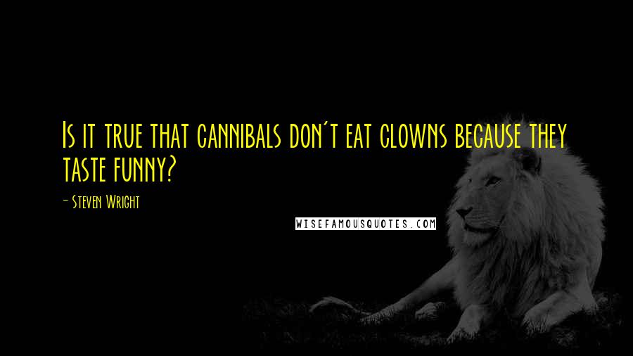 Steven Wright Quotes: Is it true that cannibals don't eat clowns because they taste funny?