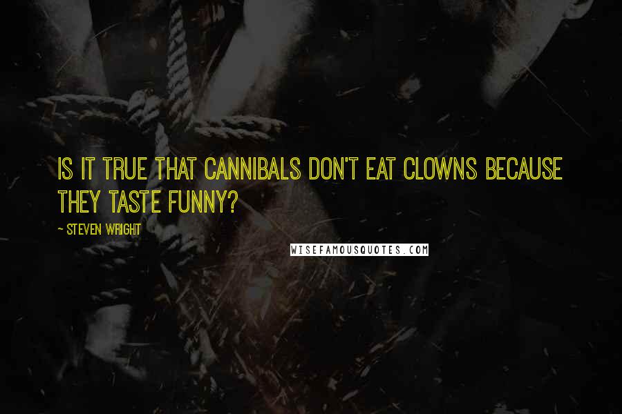Steven Wright Quotes: Is it true that cannibals don't eat clowns because they taste funny?