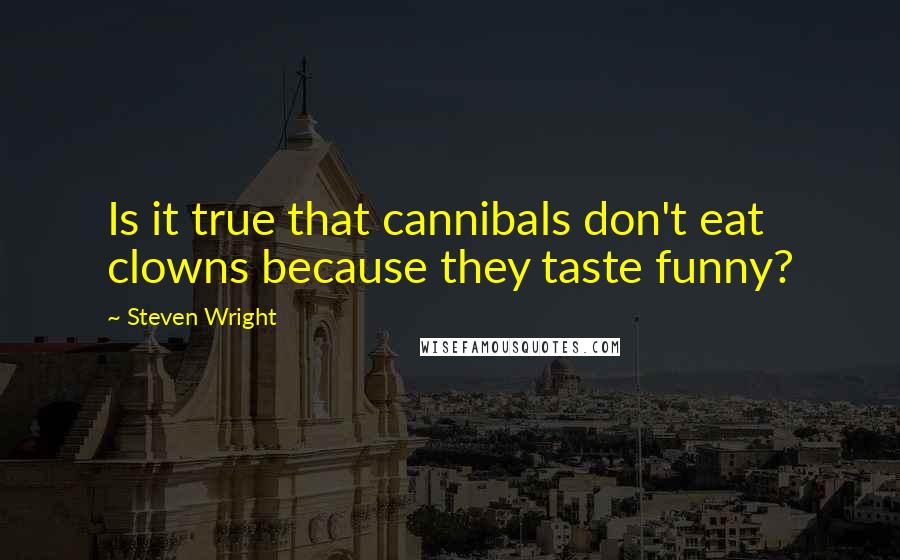 Steven Wright Quotes: Is it true that cannibals don't eat clowns because they taste funny?