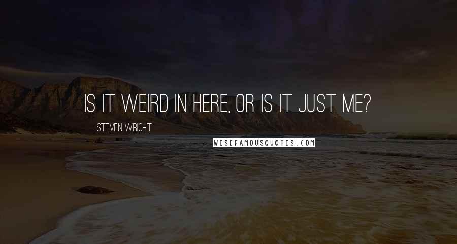 Steven Wright Quotes: Is it weird in here, or is it just me?