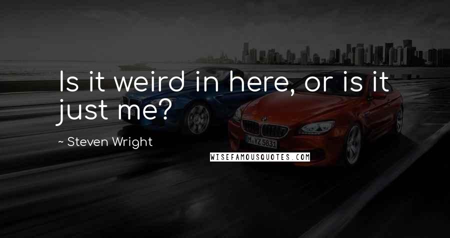 Steven Wright Quotes: Is it weird in here, or is it just me?