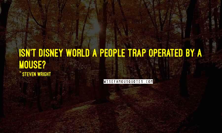 Steven Wright Quotes: Isn't Disney World a people trap operated by a mouse?