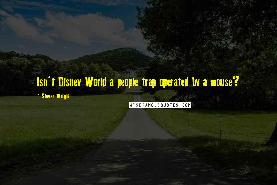 Steven Wright Quotes: Isn't Disney World a people trap operated by a mouse?