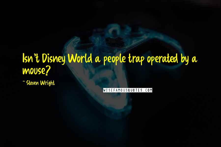 Steven Wright Quotes: Isn't Disney World a people trap operated by a mouse?