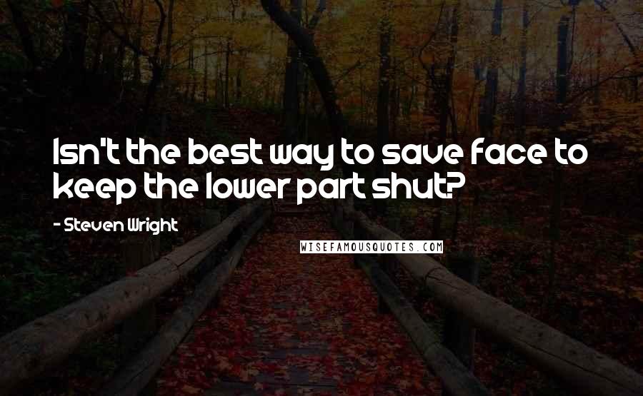 Steven Wright Quotes: Isn't the best way to save face to keep the lower part shut?