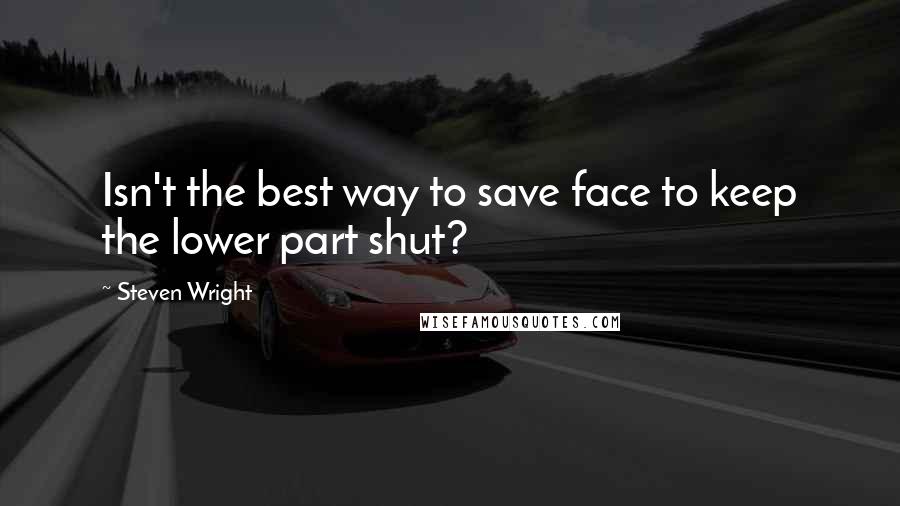 Steven Wright Quotes: Isn't the best way to save face to keep the lower part shut?